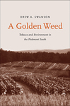 A Golden Weed: Tobacco and Environment in the Piedmont South by Drew A. Swanson