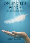 On Angel's Wings: A Guide to Chronic, Serious and Terminal Illness for Patients, Families, and Healthcare Professionals by Kelly A. Rabah