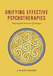 Unifying Effective Psychotherapies: Tracing the Process of Change by J. Scott Fraser