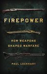 Firepower: How Weapons Shaped Warfare by Paul D. Lockhart