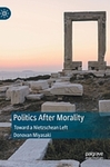 Politics After Morality : Toward a Nietzschean Left by Donovan Miyasaki