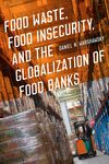 Food Waste, Food Insecurity, and the Globalization of Food Banks by Daniel N. Warshawsky