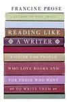 Reading like a Writer: A Guide for People who Love Books and for Those who want to Write Them by Francine Prose