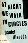 At Night We Walk in Circles: A Novel by Daniel Alarcon