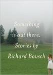 Something is Out There: Stories by Richard Bausch