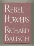Rebel Powers by Richard Bausch