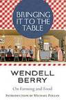 Bringing it to the Table: On Farming and Food by Wendell Berry