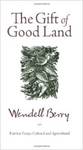 The Gift of Good Land: Further Essays, Cultural and Agricultural by Wendell Berry