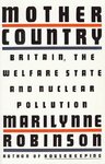 Mother Country: Britain, the Welfare State, and Nuclear Pollution by Marilynne Robinson