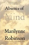 Absence of Mind: The Dispelling of Inwardness from the Modern Myth of the Self by Marilynne Robinson
