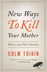 New Ways to Kill Your Mother: Writers and their Families by Colm Tóibín