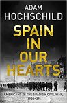 Spain in Our Hearts: Americans in the Spanish Civil War by Adam Hochschild