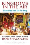 Kingdoms in the Air: Dispatches from the Far Away by Bob Shacochis