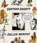 Cartoon County: My Father and His Friends in the Golden Age of Make-Believe by Cullen Murphy