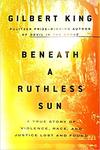 Beneath a Ruthless Sun: A True Story of Violence, Race, and Justice Lost and Found by Gilbert King