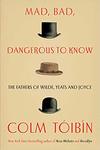 Mad, Bad, Dangerous to Know: The Fathers of Wilde, Yeats, and Joyce by Colm Toibin