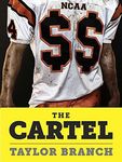 The Cartel: Inside the Rise and Imminent Fall of the NCAA by Taylor Branch